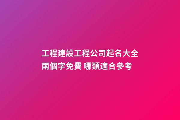 工程建設工程公司起名大全兩個字免費 哪類適合參考-第1張-公司起名-玄機派